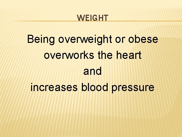 WEIGHT Being overweight or obese overworks the heart and increases blood pressure 