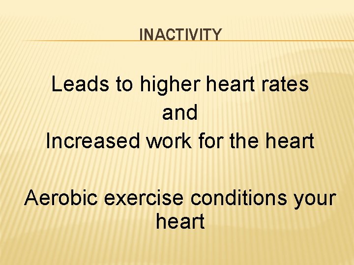 INACTIVITY Leads to higher heart rates and Increased work for the heart Aerobic exercise