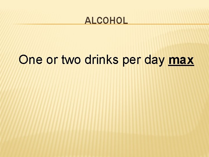 ALCOHOL One or two drinks per day max 