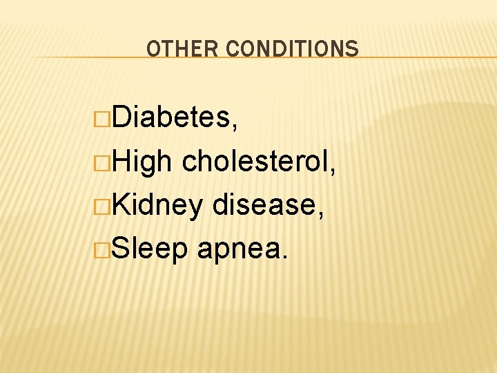 OTHER CONDITIONS �Diabetes, �High cholesterol, �Kidney disease, �Sleep apnea. 