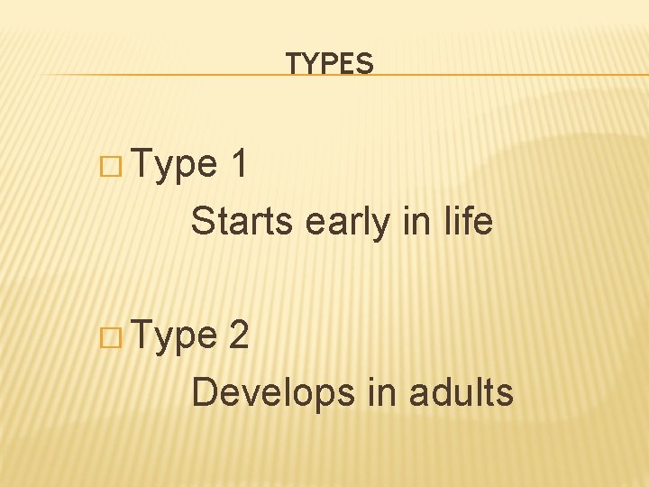 TYPES � Type 1 Starts early in life � Type 2 Develops in adults