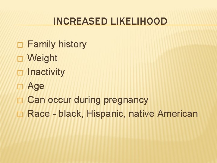 INCREASED LIKELIHOOD � � � Family history Weight Inactivity Age Can occur during pregnancy