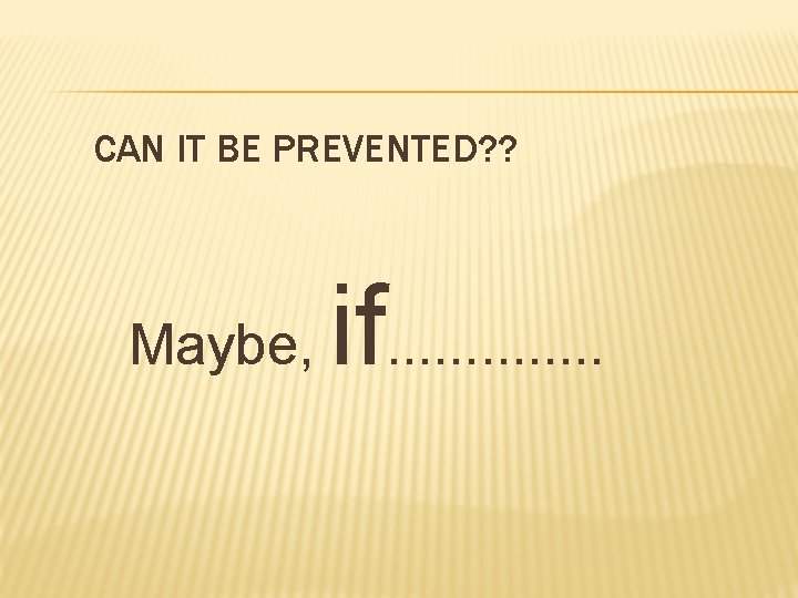 CAN IT BE PREVENTED? ? Maybe, if. . . 