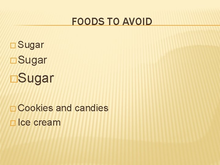 FOODS TO AVOID � Sugar �Sugar � Cookies and candies � Ice cream 