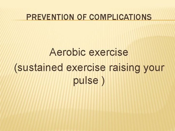 PREVENTION OF COMPLICATIONS Aerobic exercise (sustained exercise raising your pulse ) 