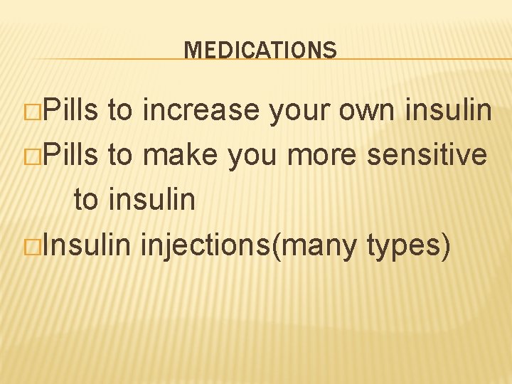 MEDICATIONS �Pills to increase your own insulin �Pills to make you more sensitive to