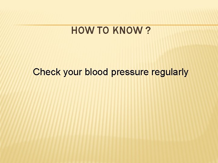 HOW TO KNOW ? Check your blood pressure regularly 