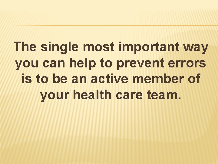 The single most important way you can help to prevent errors is to be