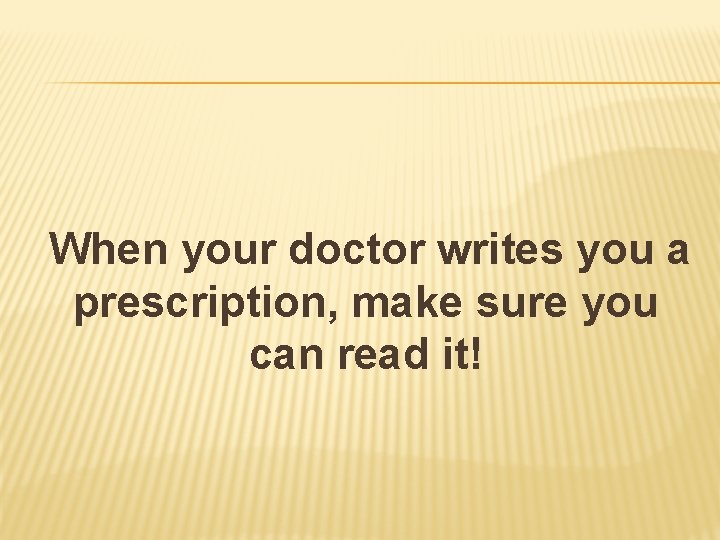  When your doctor writes you a prescription, make sure you can read it!