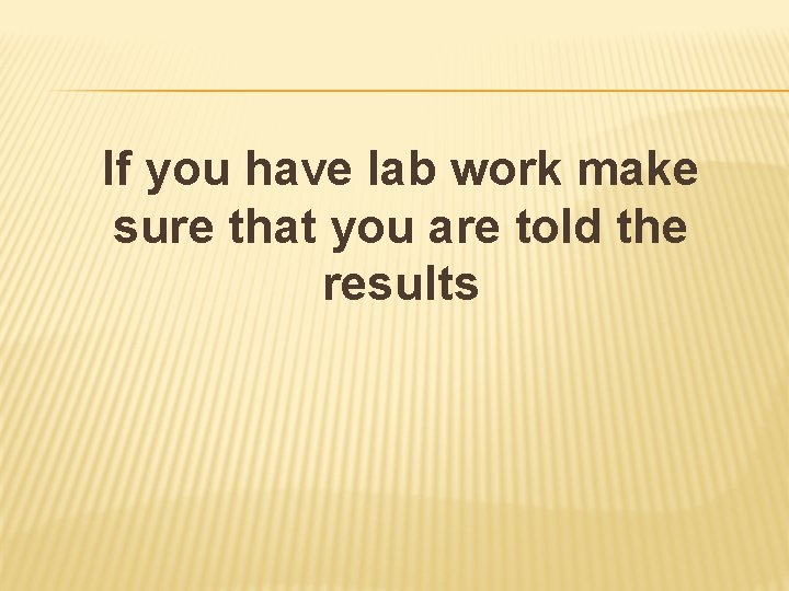 If you have lab work make sure that you are told the results 