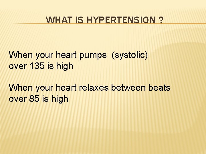 WHAT IS HYPERTENSION ? When your heart pumps (systolic) over 135 is high When