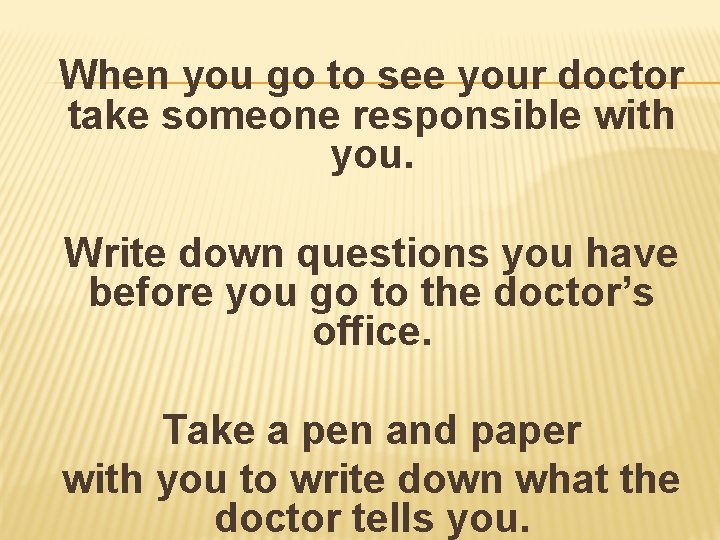 When you go to see your doctor take someone responsible with you. Write down