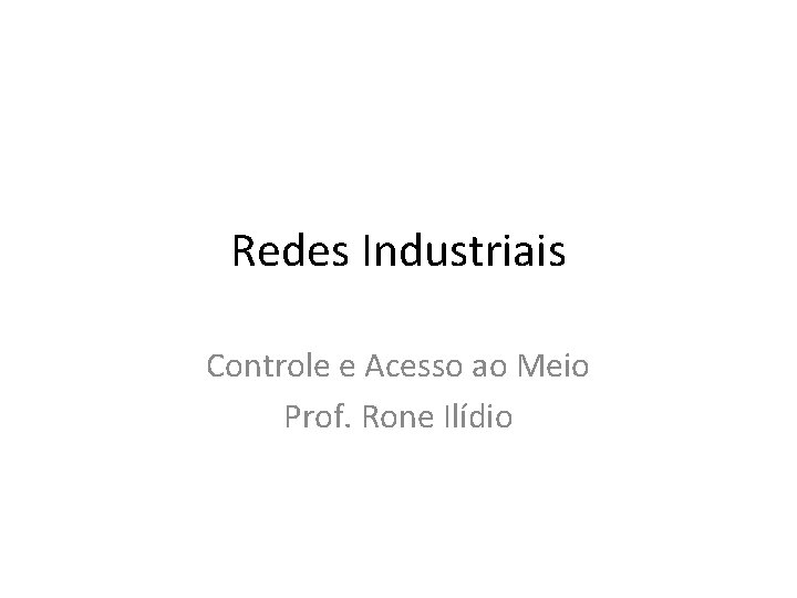 Redes Industriais Controle e Acesso ao Meio Prof. Rone Ilídio Redes Industriais Controle e Acesso ao Meio Prof. Rone Ilídio