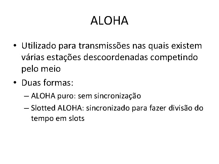 ALOHA • Utilizado para transmissões nas quais existem várias estações descoordenadas competindo pelo meio ALOHA • Utilizado para transmissões nas quais existem várias estações descoordenadas competindo pelo meio