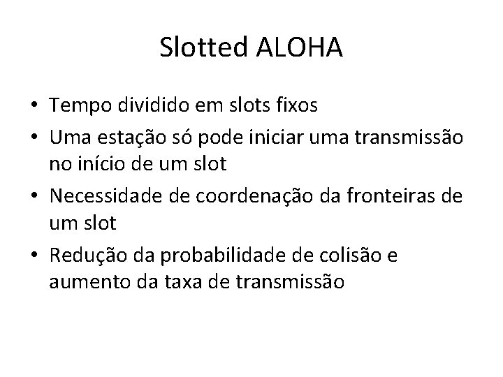 Slotted ALOHA • Tempo dividido em slots fixos • Uma estação só pode iniciar Slotted ALOHA • Tempo dividido em slots fixos • Uma estação só pode iniciar