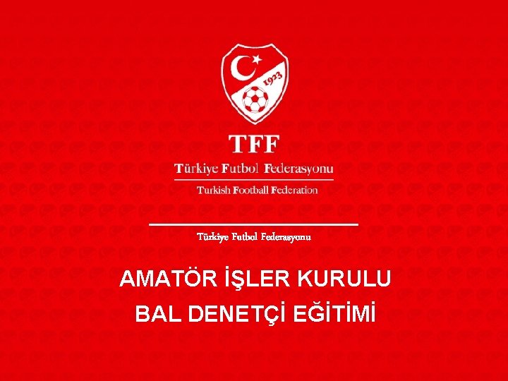 Türkiye Futbol Federasyonu AMATÖR İŞLER KURULU BAL DENETÇİ EĞİTİMİ 