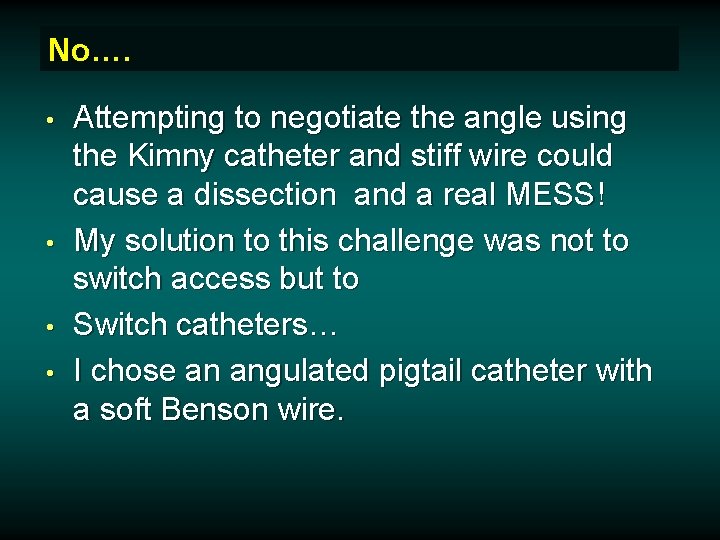 No…. • • Attempting to negotiate the angle using the Kimny catheter and stiff