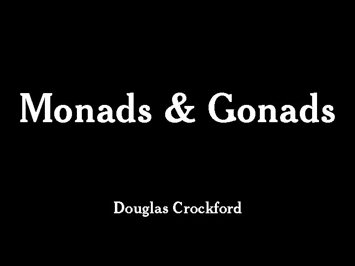 Monads & Gonads Douglas Crockford Monads & Gonads Douglas Crockford