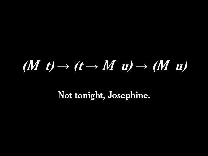 (M t) → (t → M u) → (M u) Not tonight, Josephine. (M t) → (t → M u) → (M u) Not tonight, Josephine.