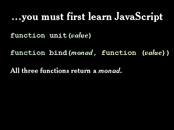 …you must first learn Java. Script function unit(value) function bind(monad, function (value)) All three …you must first learn Java. Script function unit(value) function bind(monad, function (value)) All three
