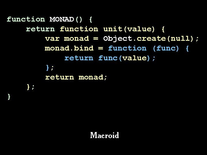 function MONAD() { return function unit(value) { var monad = Object. create(null); monad. bind function MONAD() { return function unit(value) { var monad = Object. create(null); monad. bind