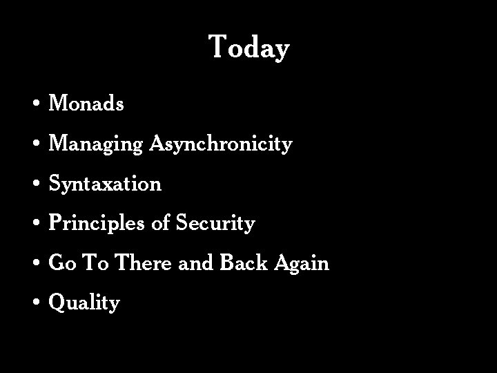 Today • Monads • Managing Asynchronicity • Syntaxation • Principles of Security • Go Today • Monads • Managing Asynchronicity • Syntaxation • Principles of Security • Go