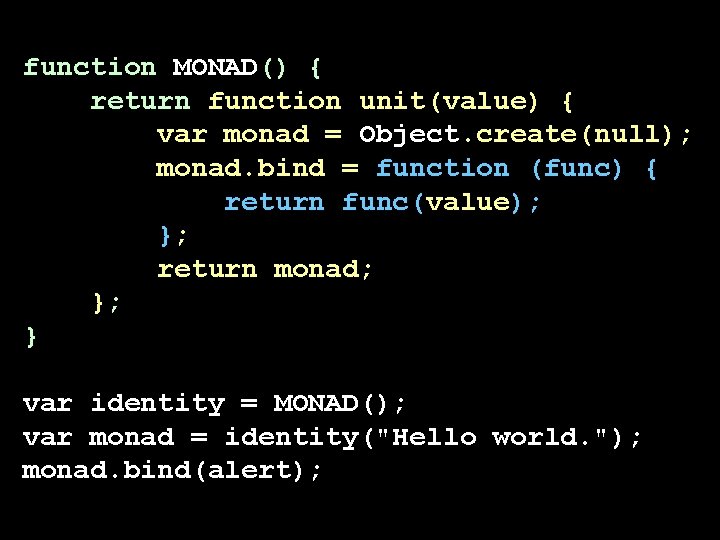 function MONAD() { return function unit(value) { var monad = Object. create(null); monad. bind function MONAD() { return function unit(value) { var monad = Object. create(null); monad. bind