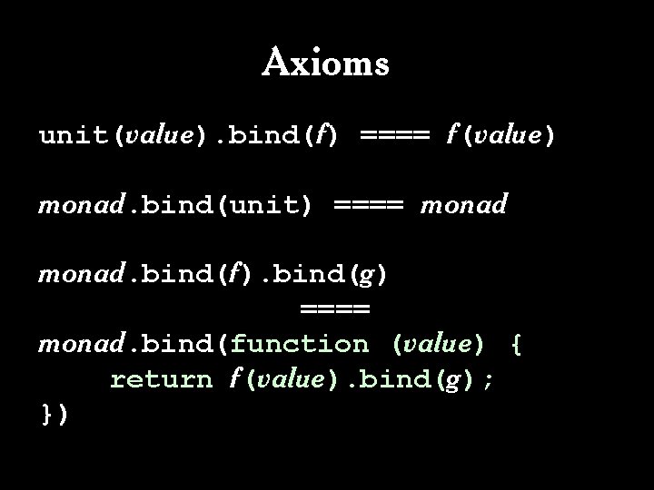 Axioms unit(value). bind(f) ==== f(value) monad. bind(unit) ==== monad. bind(f). bind(g) ==== monad. bind(function Axioms unit(value). bind(f) ==== f(value) monad. bind(unit) ==== monad. bind(f). bind(g) ==== monad. bind(function