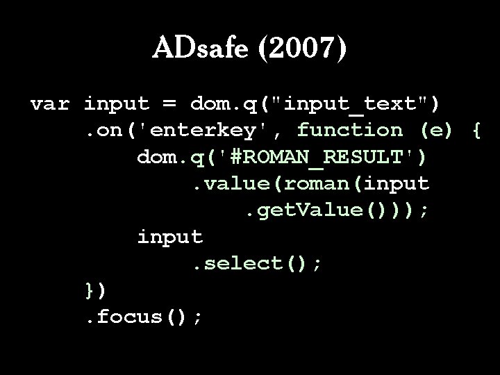 ADsafe (2007) var input = dom. q("input_text"). on('enterkey', function (e) { dom. q('#ROMAN_RESULT'). value(roman(input. ADsafe (2007) var input = dom. q("input_text"). on('enterkey', function (e) { dom. q('#ROMAN_RESULT'). value(roman(input.