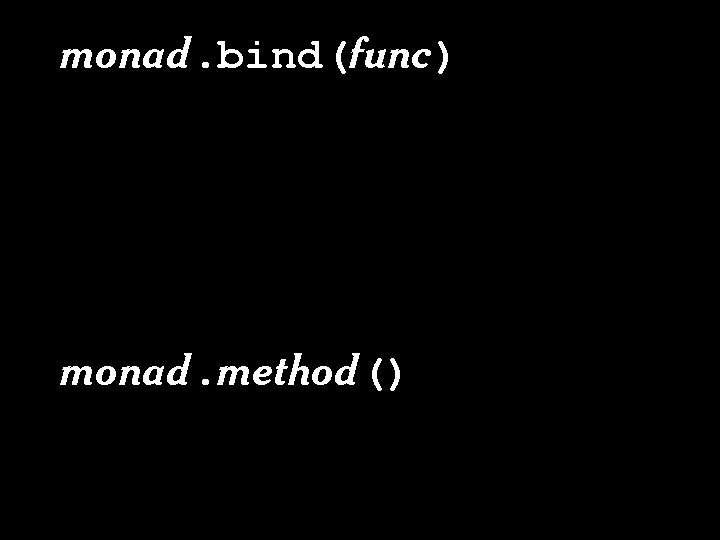 monad. bind(func) monad. bind(func, [ a, b, c ]) monad. method(a, b, c) 