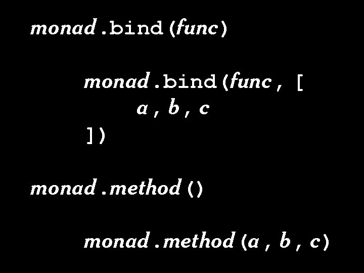 monad. bind(func) monad. bind(func, [ a, b, c ]) monad. method(a, b, c) 
