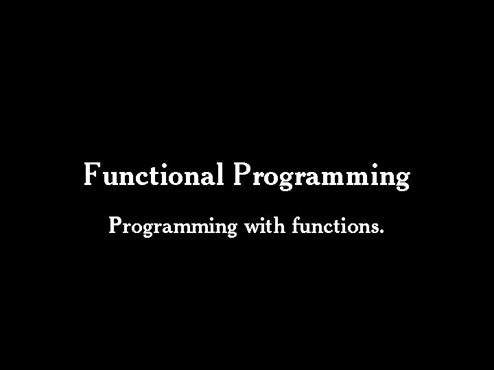 Functional Programming with functions. Functional Programming with functions.