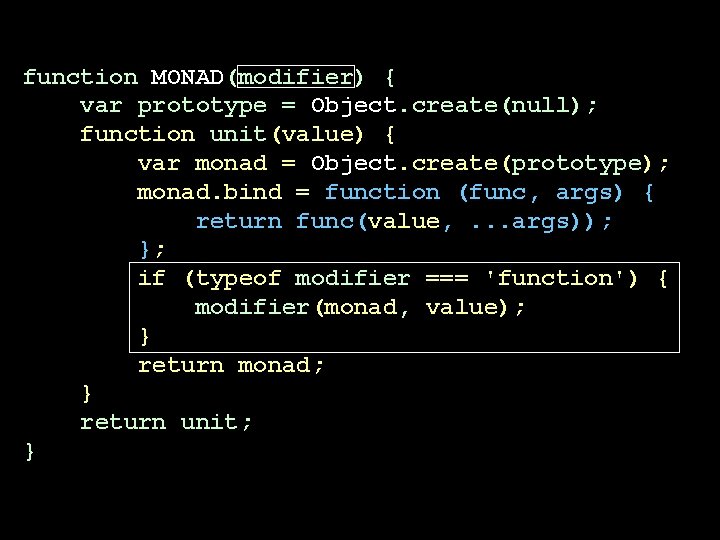 function MONAD(modifier) { var prototype = Object. create(null); function unit(value) { var monad = function MONAD(modifier) { var prototype = Object. create(null); function unit(value) { var monad =