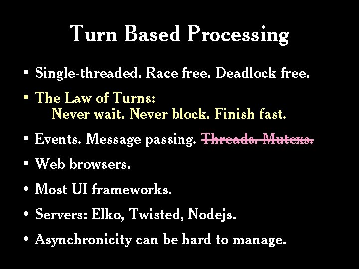 Turn Based Processing • Single-threaded. Race free. Deadlock free. • The Law of Turns: Turn Based Processing • Single-threaded. Race free. Deadlock free. • The Law of Turns: