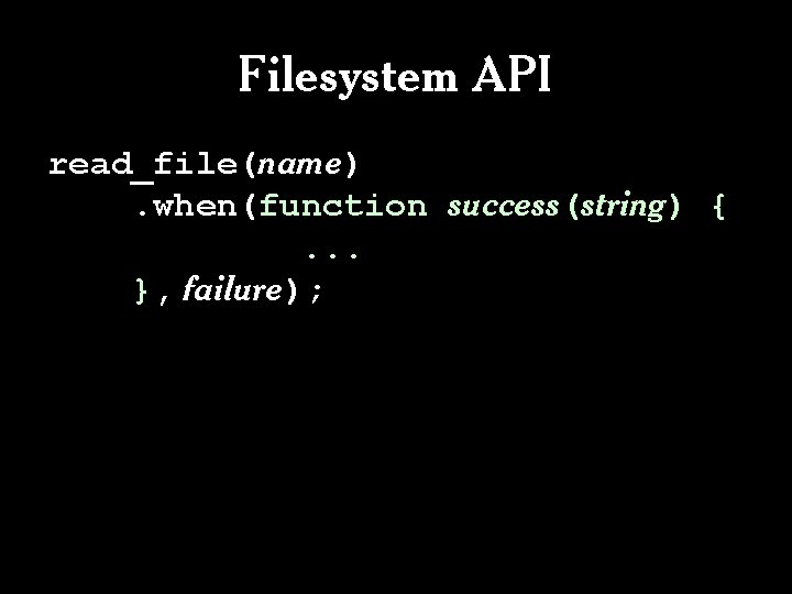 Filesystem API read_file(name). when(function success(string) {. . . }, failure); Filesystem API read_file(name). when(function success(string) {. . . }, failure);