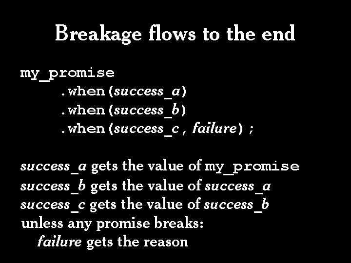 Breakage flows to the end my_promise. when(success_a). when(success_b). when(success_c, failure); success_a gets the value Breakage flows to the end my_promise. when(success_a). when(success_b). when(success_c, failure); success_a gets the value