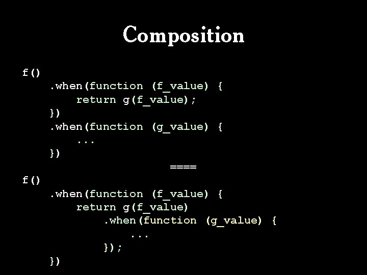 Composition f(). when(function (f_value) { return g(f_value); }). when(function (g_value) {. . . }) Composition f(). when(function (f_value) { return g(f_value); }). when(function (g_value) {. . . })