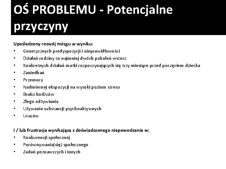 OŚ PROBLEMU - Potencjalne przyczyny Upośledzony rozwój mózgu w wyniku: • Genetycznych predyspozycji i OŚ PROBLEMU - Potencjalne przyczyny Upośledzony rozwój mózgu w wyniku: • Genetycznych predyspozycji i