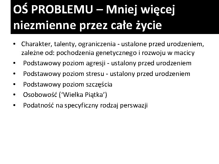 OŚ PROBLEMU – Mniej więcej niezmienne przez całe życie • Charakter, talenty, ograniczenia -