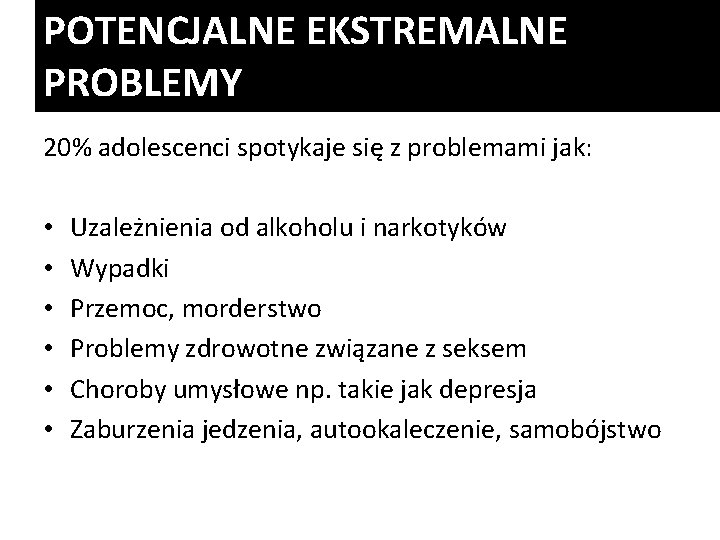 POTENCJALNE EKSTREMALNE PROBLEMY 20% adolescenci spotykaje się z problemami jak: • • • Uzależnienia