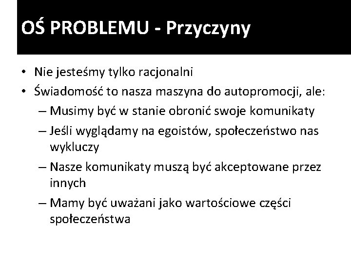 OŚ PROBLEMU - Przyczyny • Nie jesteśmy tylko racjonalni • Świadomość to nasza maszyna