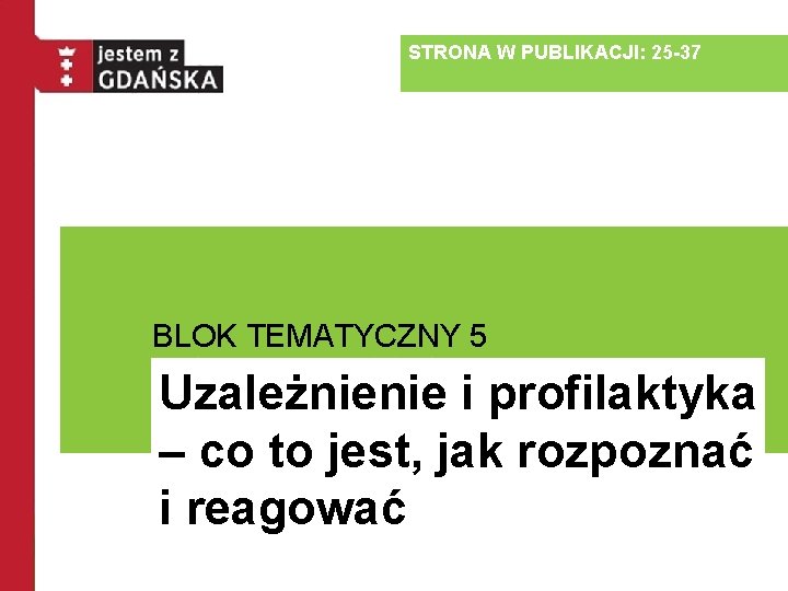 STRONA W PUBLIKACJI: 25 -37 BLOK TEMATYCZNY 5 Uzależnienie i profilaktyka – co to STRONA W PUBLIKACJI: 25 -37 BLOK TEMATYCZNY 5 Uzależnienie i profilaktyka – co to