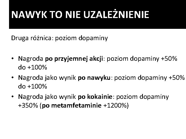 NAWYK TO NIE UZALEŻNIENIE Druga różnica: poziom dopaminy • Nagroda po przyjemnej akcji: poziom NAWYK TO NIE UZALEŻNIENIE Druga różnica: poziom dopaminy • Nagroda po przyjemnej akcji: poziom