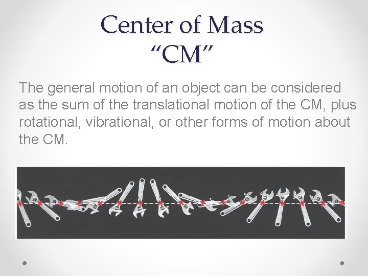 Center of Mass “CM” The general motion of an object can be considered as