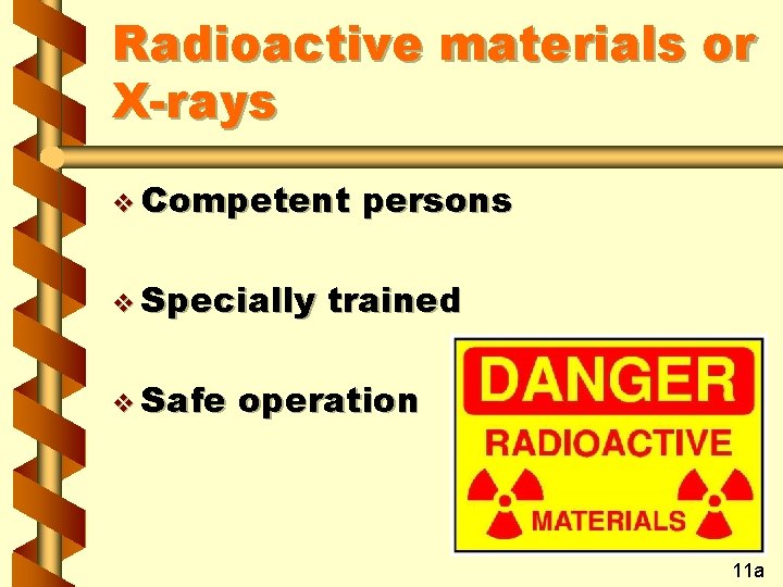 Radioactive materials or X-rays v Competent v Specially v Safe persons trained operation 11