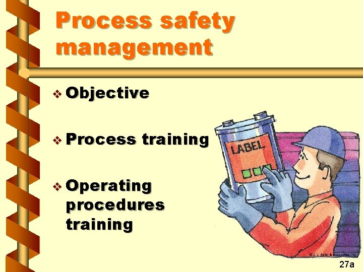 Process safety management v Objective v Process training v Operating procedures training 27 a