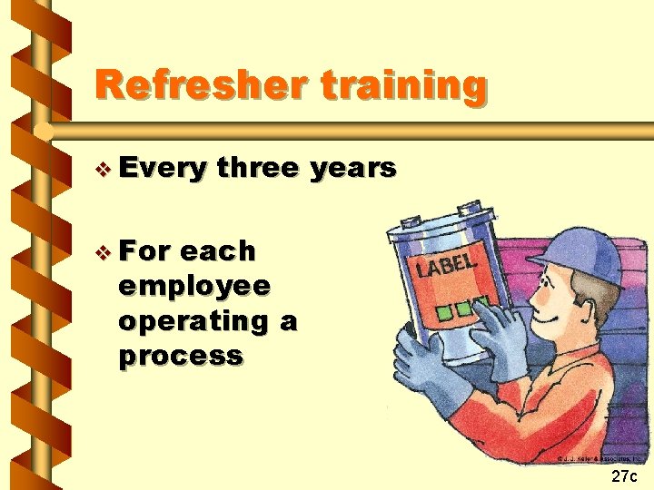 Refresher training v Every three years v For each employee operating a process 27