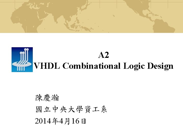 A 2 VHDL Combinational Logic Design 陳慶瀚 國立中央大學資 系 2014年 4月16日 