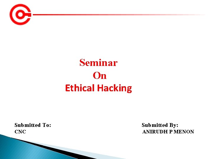 Seminar On Ethical Hacking Submitted To: Submitted By: CNC ANIRUDH P MENON 