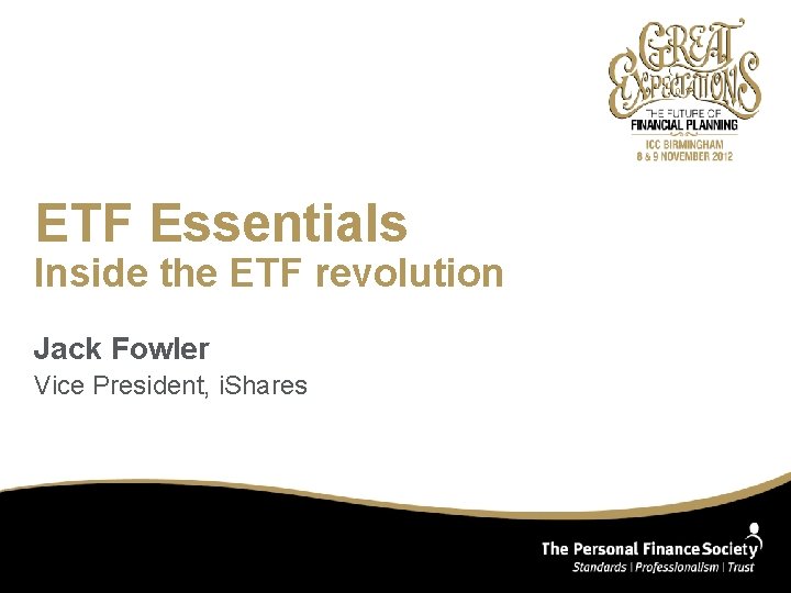 ETF Essentials Inside the ETF revolution Jack Fowler Vice President, i. Shares 